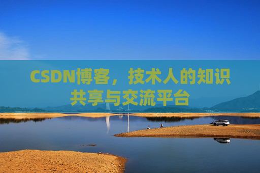 CSDN博客，技术人的知识共享与交流平台